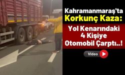 Kahramanmaraş'ta Lastik Değiştiren 4 Kişiye Otomobil Çarptı: 2 Ağır Yaralı!