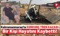 Kahramanmaraş'ta Hemzemin Geçitte Feci Kaza: Tren Kamyonete Çarptı 1 Kişi Öldü!