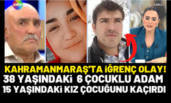 Kahramanmaraş'ta iğrenç haber 15 yaşındaki kızı 6 çocuklu adam mı kaçırdı?