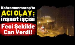 Kahramanmaraş'ta Feci İş Kazası: Asansör Boşluğuna Düşerek Can Verdi!