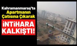Kahramanmaraş'ta İntihar Girişimi: 8 Katlı Binanın Çatısına Çıktı!