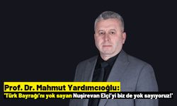 Mahmut Yardımcıoğlu,: 'Bayrağımıza hürmet etmeyene hürmet etmeyiz'