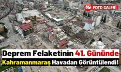 Depremin 41. Gününde Kahramanmaraş'tan Manzaralar!