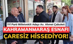 Çabukel: Kahramanmaraş esnafı çaresiz hibe verin hiç değilse kredi verin!