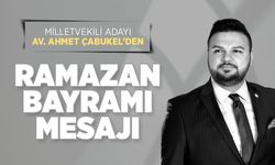 Kahramanmaraş Milletvekili Adayı Av. Ahmet Çabukel’den Ramazan Bayramı Mesajı