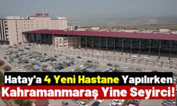 Hatay'da Hastaneler Hızla Yükseliyor! Kahramanmaraş'a Yeni Hastane İnşa Edilecek Mi?