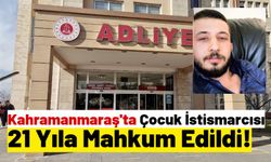 Kahramanmaraş'ta Kız Çocuğunu İstismar Eden Sapık 21 Yıl Hüküm Giydi!