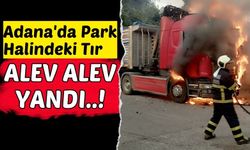 Adana'da Park Halindeki Tır Birden Alev Aldı!