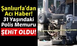 Şanlıurfa'da Zırhlı Araç Devrildi: 1 Polisimiz Şehit Oldu!