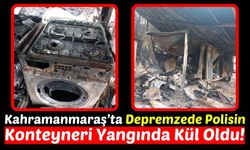 Kahramanmaraş'ta Depremzede Polisin Konteyneri Alev Alev Yandı!