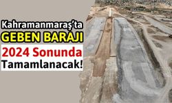 Kahramanmaraş'ta Geben Barajı Projesi 2024'te Tamamlanıyor!