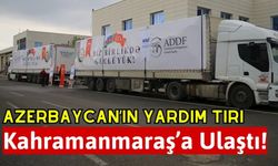 Azerbaycan'ın Yardım Tırları Kahramanmaraş'taki Depremzedelere Ulaştı!