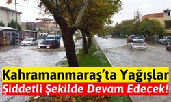 Kahramanmaraş'ta Sel Felaketine Dikkat: Sağanak Yağışlar Devam Edecek!