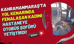 Kahramanmaraş Halk Otobüsü Şoförü Fenalaşan Kadını Hastaneye Yetiştirdi!