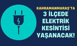 Kahramanmaraş'ta 3 İlçeye Elektrik Kesintileri Uyarısı!