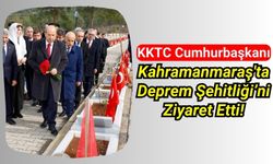 KKTC Cumhurbaşkanı, Kahramanmaraş'ta 6 Şubat Deprem Şehitliği'ni Ziyaret Etti!