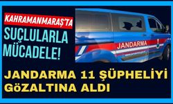 Kahramanmaraş'ta Jandarma Operasyonlarıyla 11 Aranan Suçlu Yakalandı!