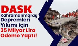 DASK, Kahramanmaraş Depremleri İçin 35 Milyar Lira Tazminat Ödedi