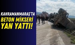 Kahramanmaraş'ta Beton Mikseri Yan Yattı: Sürücü Yaralandı!
