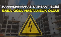 Kahramanmaraş'ta İş Kazası: Baba ve Oğlunu Elektrik Çarptı!