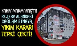 Kahramanmaraş'ta Rezerv Alan Mağduriyetleri Başladı: Sağlam Binaya Yıkım Kararı!