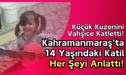 Kahramanmaraş'ta 14 Yaşındaki Kuzen Katili Suçunu İtiraf Etti!
