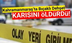 Kahramanmaraş'ta Kadın Cinayeti: Karısını Bıçaklayarak Öldürdü!