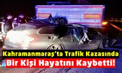 Kahramanmaraş'ta Tıra Çarpan Otomobil Hurdaya Döndü, Sürücü Hayatını Kaybetti!