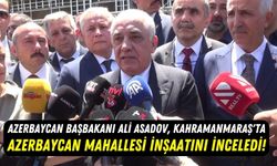 Başbakan Ali Asadov Kahramanmaraş'ta Azerbaycan Mahallesi İnşaatını İnceledi!