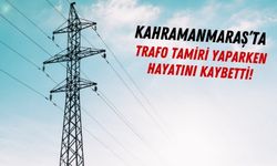 Kahramanmaraş'ta İş Kazası: 'Trafo Arızası Gidermek İsterken Canından Oldu!'