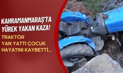 Kahramanmaraş'ta Feci Kaza: 13 Yaşındaki Çocuk Traktörün Altında Can Verdi!