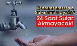 Kahramanmaraş'ta Su Kesintisi Alarmı: 24 Saat Sürecek!