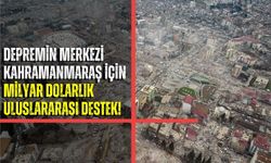 Deprem Bölgesi Kahramanmaraş'a 3,8 Milyar Dolarlık Uluslararası Yardım!