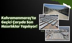 Kahramanmaraş’ta 420 Geçici İş Yerinin Kurulumu Hızla İlerliyor