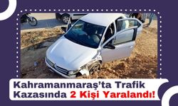 Kahramanmaraş'ta Dikkatsizlik Kaza Getirdi: 2 Yaralı!