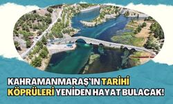 Kahramanmaraş’ta Tarihi Köprüler İçin Büyük Restorasyon Projesi: 150 Milyon TL’lik Yatırım