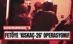 Kahramanmaraş'ta KISKAÇ-26 Operasyonlarıyla FETÖ'ye Yönelik Büyük Temizlik!