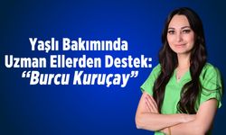 Yaşlı Bakımında Uzman Ellerden Destek: ''Burcu Kuruçay"