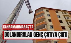 Kahramanmaraş'ta İş Arayan Genç Dolandırıldı, Çatıda Canına Kıymak İstedi!