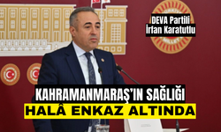 Karatutlu: Kahramanmaraş’ın sağlığı hâlâ enkaz altındadır