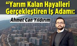 Yarım Kalan Hayalleri Gerçekleştiren İş Adamı: Ahmet Can Yıldırım