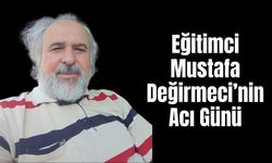 Eğitimci Mustafa Değirmeci’nin Acı Günü