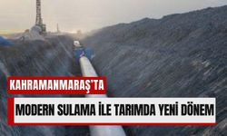 Kahramanmaraş’ta 151 Bin Dekar Arazi Modern Sulamaya Kavuşuyor!