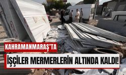 Kahramanmaraş'ta 2 İşçi Mermer Blokların Altında Kaldı!