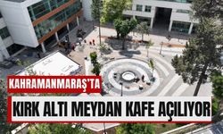 Kahramanmaraş'ta Kırk Altı Meydan Yakında Açılıyor!
