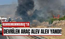 Kahramanmaraş'ta Tır Devrildi, Alevler Ortalığı Sardı!