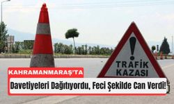 Kahramanmaraş’ta Düğün Hazırlığında Kahreden Ölüm!