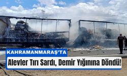 Kahramanmaraş’ta Tır Alev Aldı: Dorse Kül Oldu!
