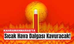 Kahramanmaraş'ta Sıcaklıklar 44 Dereceye Yükselecek!