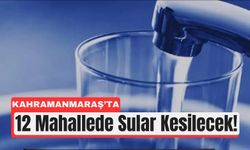 Kahramanmaraş’ta 12 Mahallede Su Kesintisi Alarmı!